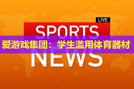 学生滥用体育器材 学生滥用体育器材